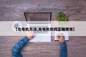 【充电机方法,充电机如何正确使用】
