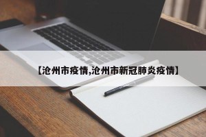 【沧州市疫情,沧州市新冠肺炎疫情】