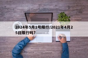 2024年5月1号限行/2021年4月25日限行吗?