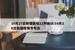10月27日新疆新增22例确诊/10月26日新疆疫情发布会