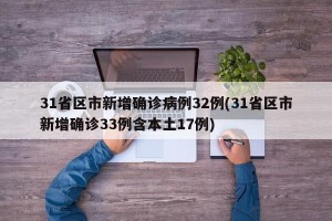 31省区市新增确诊病例32例(31省区市新增确诊33例含本土17例)