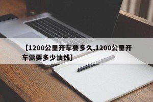 【1200公里开车要多久,1200公里开车需要多少油钱】