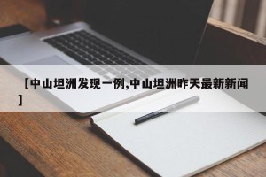 【中山坦洲发现一例,中山坦洲昨天最新新闻】