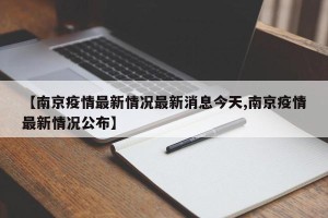 【南京疫情最新情况最新消息今天,南京疫情最新情况公布】