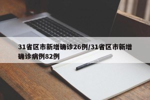 31省区市新增确诊26例/31省区市新增确诊病例82例