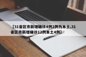 【31省区市新增确诊4例2例为本土,31省区市新增确诊12例本土4例】