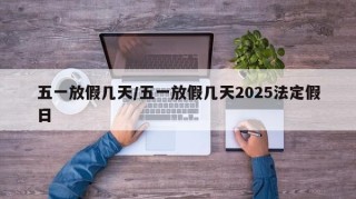 五一放假几天/五一放假几天2025法定假日