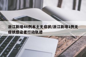 浙江新增46例本土无症状/浙江新增1例无症状感染者行动轨迹