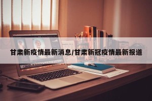 甘肃新疫情最新消息/甘肃新冠疫情最新报道