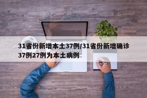 31省份新增本土37例/31省份新增确诊37例27例为本土病例