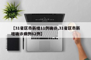 【31省区市新增11例确诊,31省区市新增确诊病例62例】