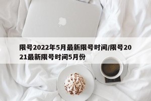 限号2022年5月最新限号时间/限号2021最新限号时间5月份