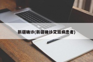 新疆确诊(新疆确诊艾滋病患者)