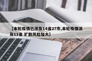 【本轮疫情已涉及14省27市,本轮疫情波及11省 扩散风险加大】