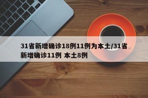 31省新增确诊18例11例为本土/31省新增确诊11例 本土8例