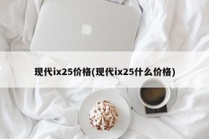 现代ix25价格(现代ix25什么价格)
