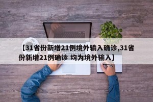 【31省份新增21例境外输入确诊,31省份新增21例确诊 均为境外输入】