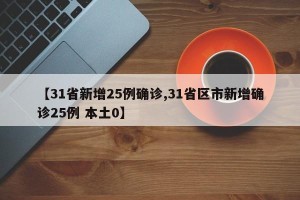 【31省新增25例确诊,31省区市新增确诊25例 本土0】