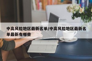 中高风险地区最新名单/中高风险地区最新名单最新有哪些