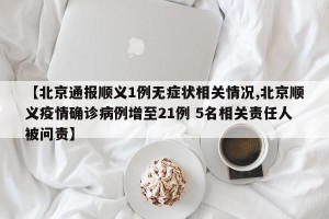 【北京通报顺义1例无症状相关情况,北京顺义疫情确诊病例增至21例 5名相关责任人被问责】