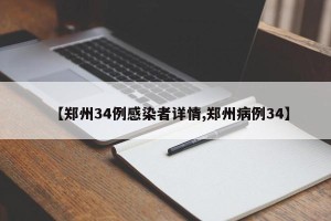 【郑州34例感染者详情,郑州病例34】