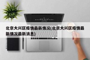 北京大兴区疫情最新情况(北京大兴区疫情最新情况最新消息)