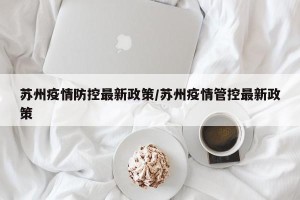 苏州疫情防控最新政策/苏州疫情管控最新政策
