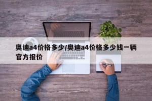 奥迪a4价格多少/奥迪a4价格多少钱一辆官方报价