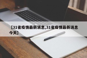 【31省疫情最新消息,31省疫情最新消息今天】