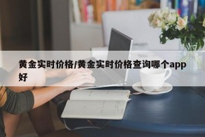 黄金实时价格/黄金实时价格查询哪个app好