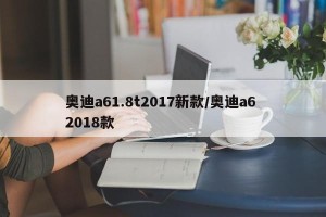 奥迪a61.8t2017新款/奥迪a6 2018款