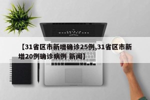 【31省区市新增确诊25例,31省区市新增20例确诊病例 新闻】