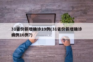 31省份新增确诊19例(31省份新增确诊病例16例?)