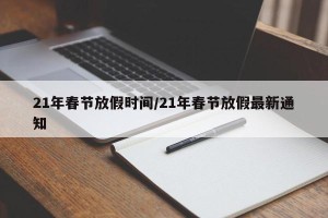 21年春节放假时间/21年春节放假最新通知