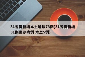 31省份新增本土确诊73例(31省份新增31例确诊病例 本土5例)
