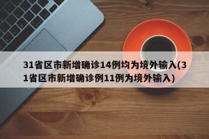 31省区市新增确诊14例均为境外输入(31省区市新增确诊例11例为境外输入)