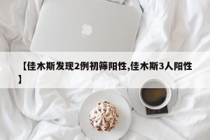 【佳木斯发现2例初筛阳性,佳木斯3人阳性】