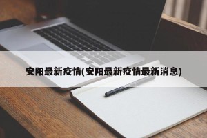 安阳最新疫情(安阳最新疫情最新消息)