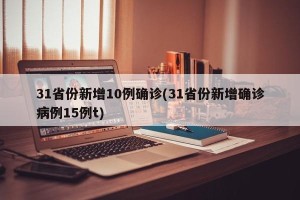 31省份新增10例确诊(31省份新增确诊病例15例t)