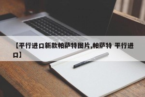 【平行进口新款帕萨特图片,帕萨特 平行进口】