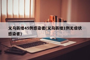 义乌新增45例感染者(义乌新增1例无症状感染者)