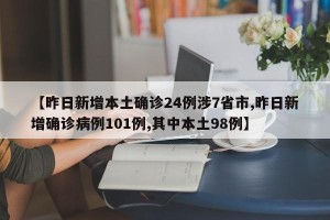 【昨日新增本土确诊24例涉7省市,昨日新增确诊病例101例,其中本土98例】