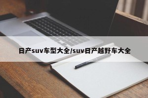 日产suv车型大全/suv日产越野车大全