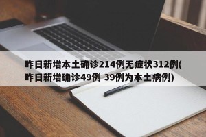 昨日新增本土确诊214例无症状312例(昨日新增确诊49例 39例为本土病例)