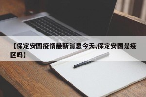 【保定安国疫情最新消息今天,保定安国是疫区吗】