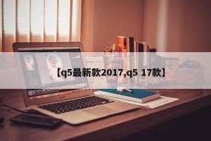 【q5最新款2017,q5 17款】