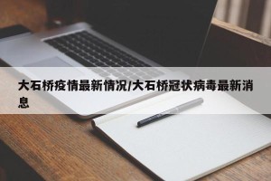 大石桥疫情最新情况/大石桥冠状病毒最新消息