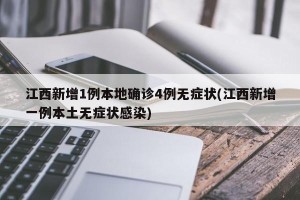 江西新增1例本地确诊4例无症状(江西新增一例本土无症状感染)