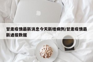 甘肃疫情最新消息今天新增病例/甘肃疫情最新通报数据