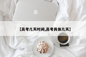 【高考几天时间,高考具体几天】